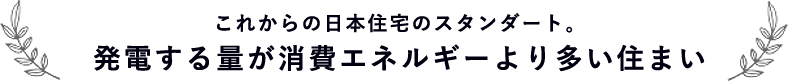 これからの日本住宅のスタンダート。発電する量が消費エネルギーより多い住まい